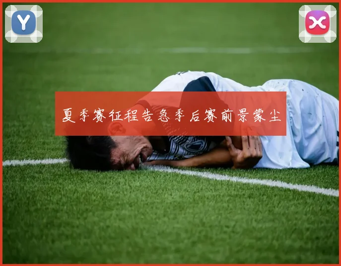 夏季赛征程告急季后赛前景蒙尘