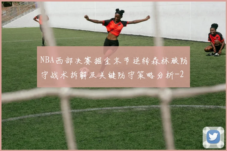 NBA西部决赛掘金末节逆转森林狼防守战术拆解及关键防守策略分析