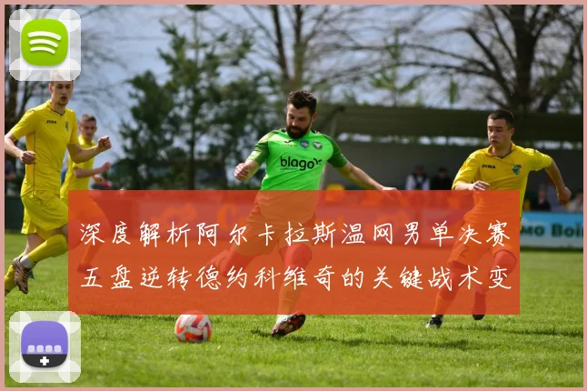 深度解析阿尔卡拉斯温网男单决赛五盘逆转德约科维奇的关键战术变化