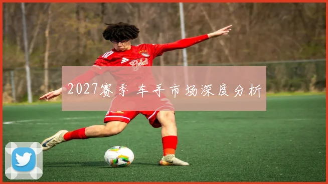 2027赛季 车手市场深度分析