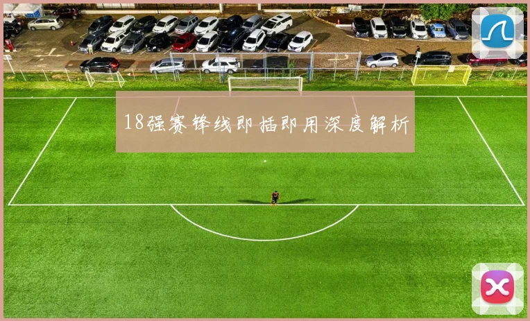 18强赛锋线即插即用深度解析