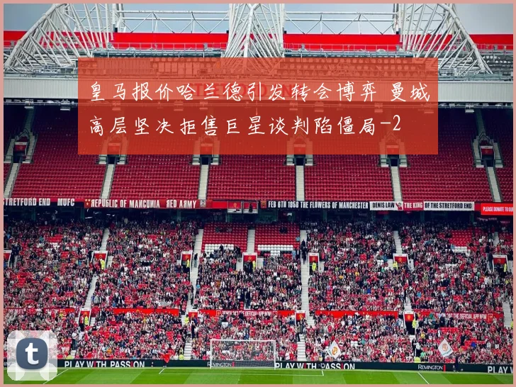 皇马报价哈兰德引发转会博弈 曼城高层坚决拒售巨星谈判陷僵局