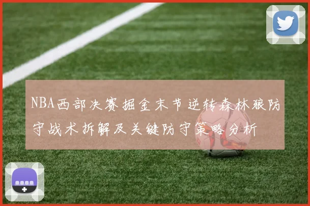 NBA西部决赛掘金末节逆转森林狼防守战术拆解及关键防守策略分析