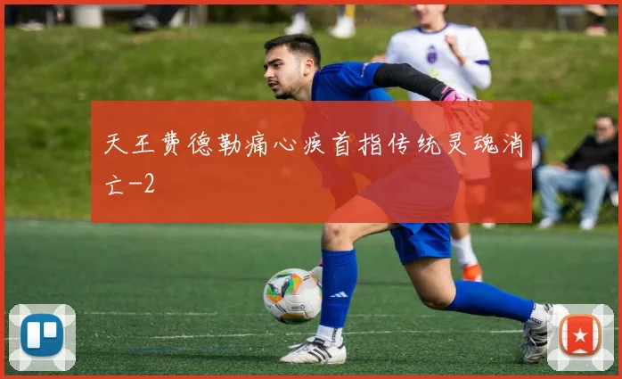 天王费德勒痛心疾首指传统灵魂消亡