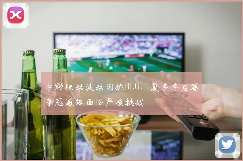 中野联动波动困扰BLG，夏季季后赛争冠道路面临严峻挑战